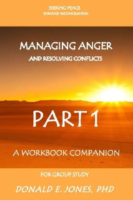 Seeking Peace Through Reconciliation Managing Anger And Resolving Conflicts A Workbook Companion For Group Study Part 1 by Donald E. Jones