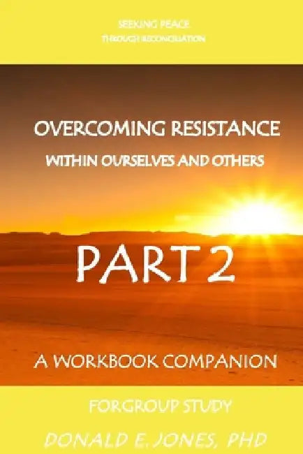 Seeking Peace Through Reconciliation Overcoming Resistance Within Ourselves And Others A Workbook Companion For Group Study Part 2 by Donald E. Jones