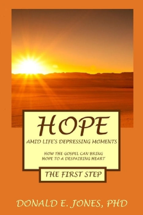Hope Amid Life's Depressing Moments How The Gospel Can Bring Hope To A Despairing Heart The First Step by Donald E. Jones