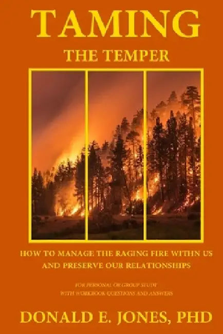 Taming The Temper How To Manage The Raging Fire Within Us And Preserve Our Relationships For Personal Or Group Study With Workbook Questions And Answe by Donald E. Jones
