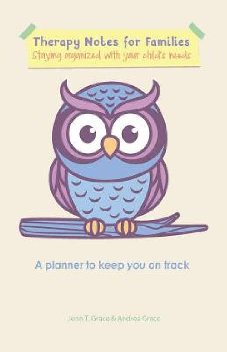 Therapy Notes for Families: Staying organized with your child's needs by Jenn T. Grace