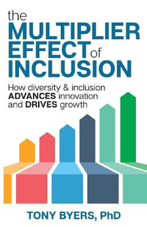 The Multiplier Effect of Inclusion: How Diversity & Inclusion Advances Innovation and Drives Growth by Tony Byers, Lisa Knight