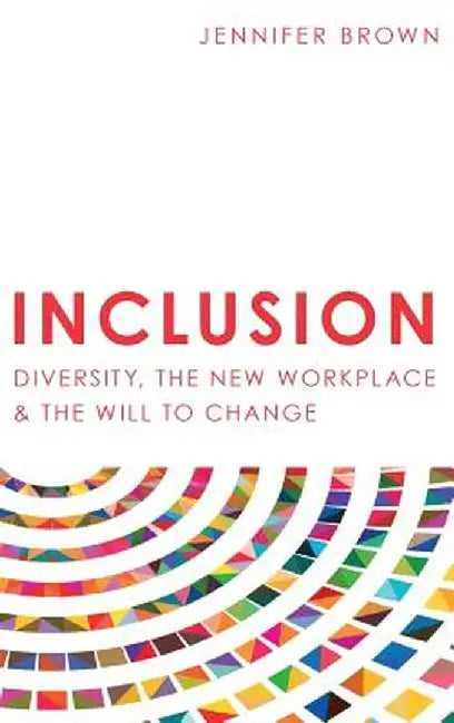 Inclusion: Diversity, the New Workplace & the Will to Change by Jennifer Brown