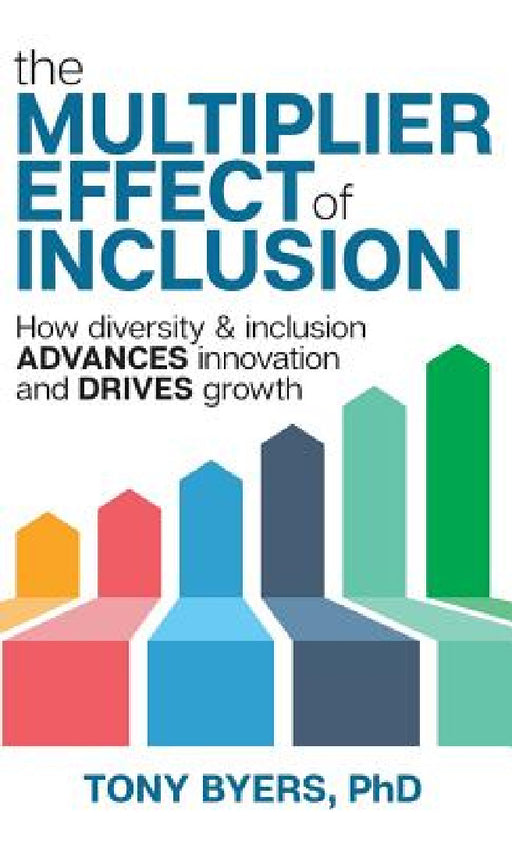 The Multiplier Effect of Inclusion: How Diversity & Inclusion Advances Innovation and Drives Growth by Tony Byers, Lisa Knight