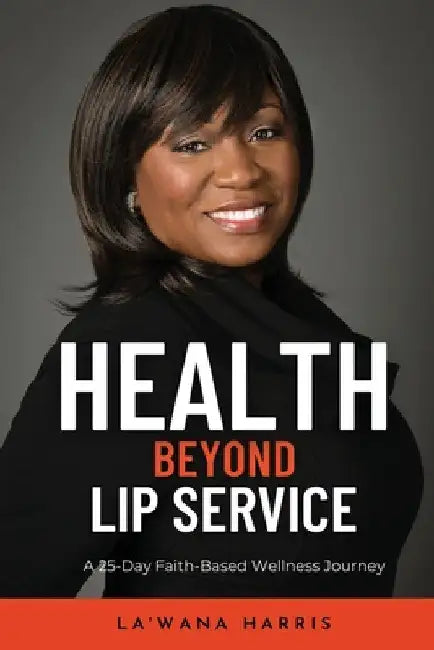Health Beyond Lip Service: A 25-Day Faith Based Wellness Journey by La'wana Harris