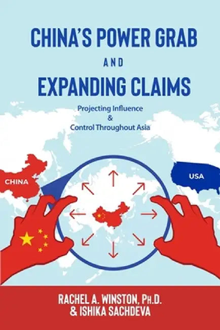 China's Power Grab and Expanding Claims: Projecting Influence and Control Throughout Asia by Rachel a. Winston