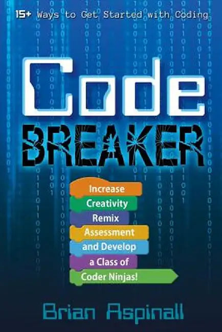 Code Breaker: Increase Creativity, Remix Assessment, and Develop a Class of Coder Ninjas! by Brian Aspinall