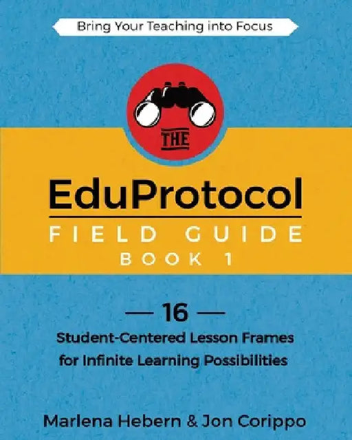 The EduProtocol Field Guide Book 1: 16 Student-Centered Lesson Frames for Infinite Learning Possibilities by Hebern, Marlena
