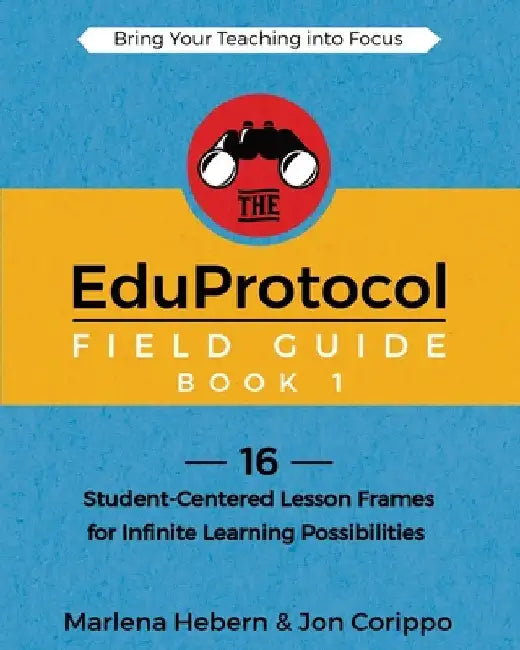 The EduProtocol Field Guide Book 1: 16 Student-Centered Lesson Frames for Infinite Learning Possibilities by Hebern, Marlena