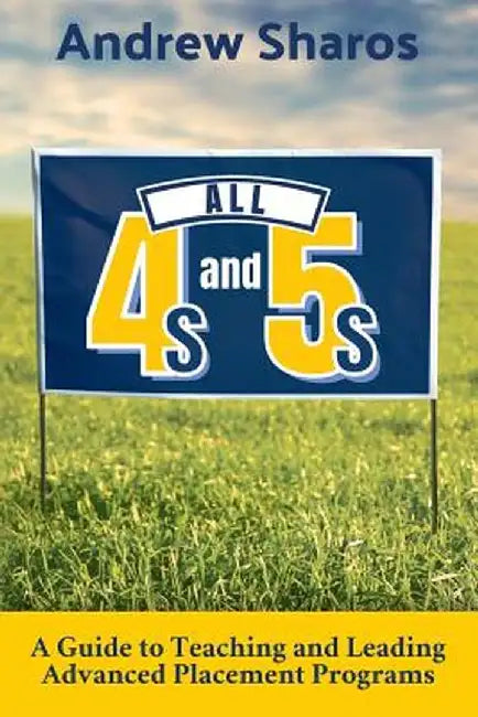 All 4s and 5s: A Guide to Teaching and Leading Advanced Placement Programs by Andrew Sharos