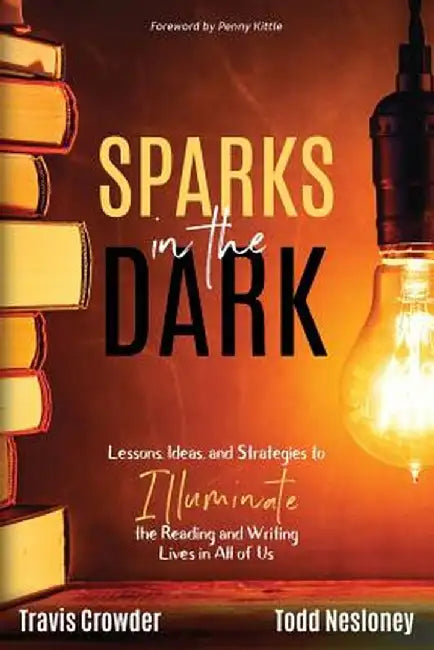 Sparks in the Dark: Lessons, Ideas and Strategies to Illuminate the Reading and Writing Lives in All of Us by Travis Crowder