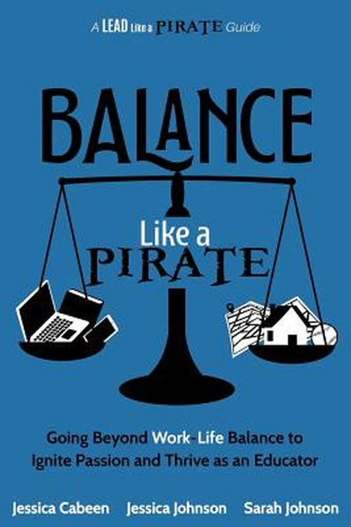 Balance Like a Pirate: Going Beyond Work-Life Balance to Ignite Passion and Thrive as an Educator by Cabeen, Jessica