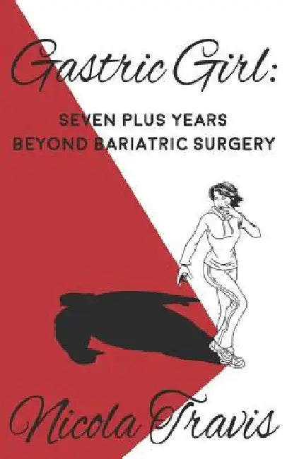 Gastric Girl: Seven Plus Years beyond Bariatric Surgery by Nicola Travis