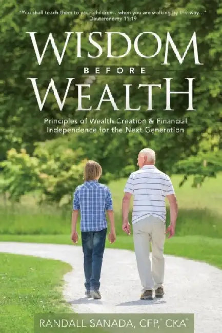 Wisdom Before Wealth: Principles of Wealth Creation and Financial Independence for the Next Generation by Randall Sanada Cfp Cka