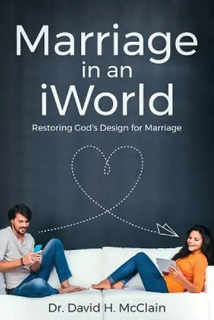 Marriage in an Iworld: Restoring God's Design for Marriage by Dr David H. McClain