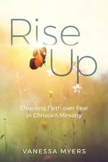 Rise Up: Choosing Faith Over Fear in Christian Ministry by Vanessa Myers