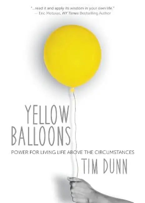 Yellow Balloons: Power for Living Life Above the Circumstances by Tim Dunn