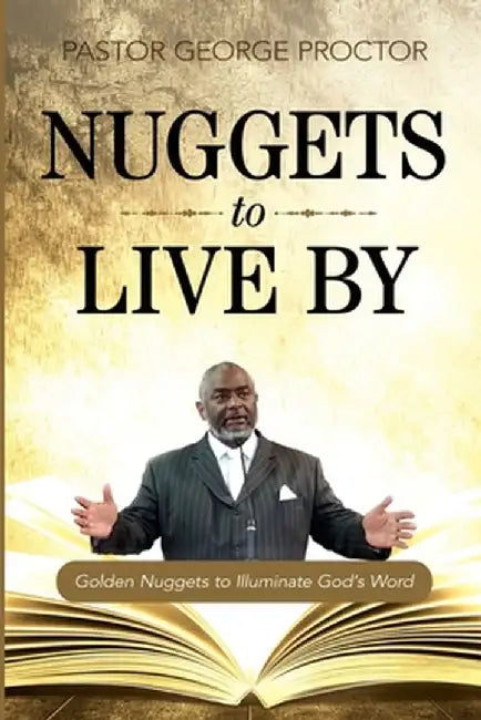 Nuggets to Live by: Golden Nuggets to Illuminate God's Word by Pastor George Proctor