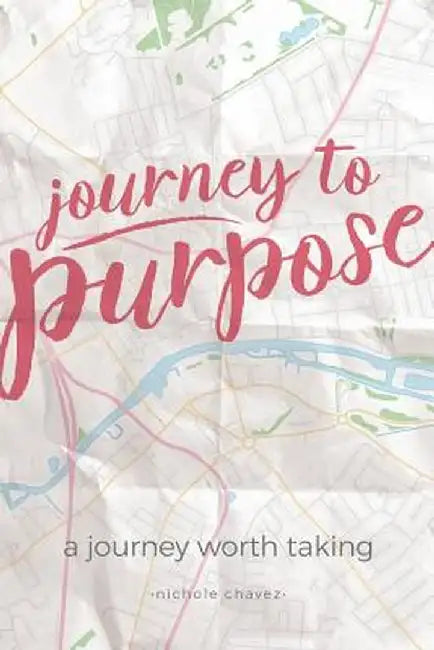 Journey to Purpose: A Journey Worth Taking by Nichole Chavez