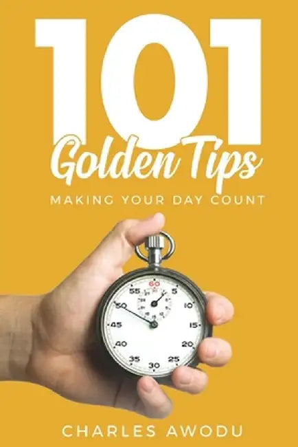 101 Golden Tips: Making Your Day Count by Charles Awodu