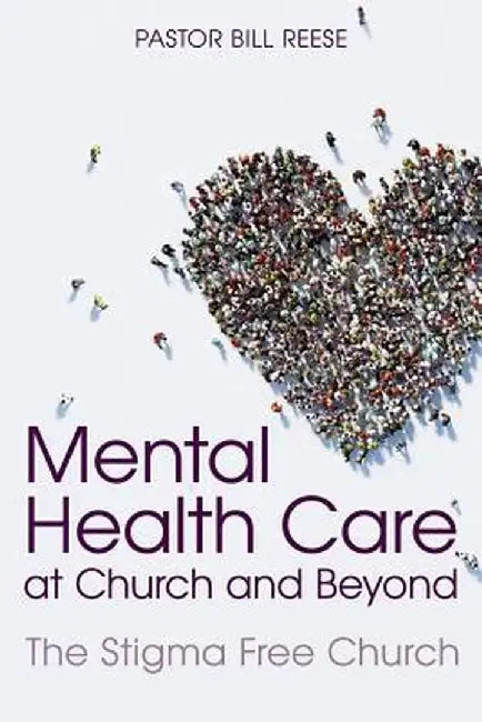 Mental Health Care at Church and Beyond: The Stigma Free Church by Pastor Dr Bill Reese