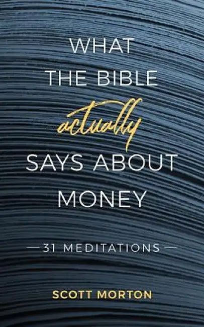What the Bible Actually Says about Money: 31 Meditations by Scott Morton