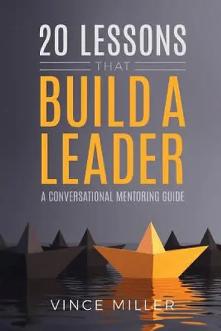 20 Lessons That Build a Leader: A Conversational Mentoring Guide by Vince Miller