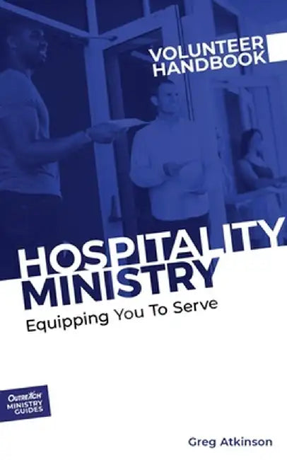Hospitality Ministry Volunteer Handbook: Equipping You to Serve by Greg Atkinson