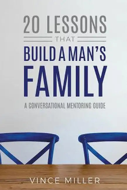 20 Lessons That Build a Man's Family: A Conversational Mentoring Guide by Vince Miller