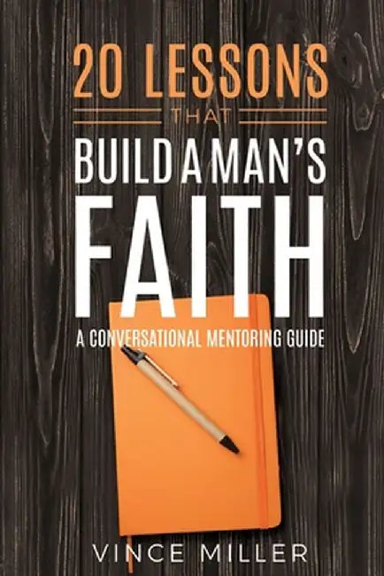 20 Lessons That Build a Man's Faith: A Conversational Mentoring Guide by Vince Miller
