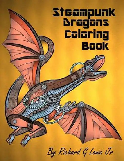 Steampunk Dragons Coloring Book: Adult Coloring Pages for Relaxation and to Relieve Stress by Richard G., Jr. Lowe