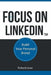 Focus on LinkedIn: Advanced Strategies for Professional Success in the Digital Age by Richard Lowe