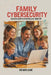 Family Cybersecurity: A Practical Guide to Protecting Your Digital Life by Richard Lowe