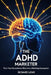 The ADHD Marketer: Turn Your Neurodiverse Mind into a Marketing Superpower by Richard Lowe