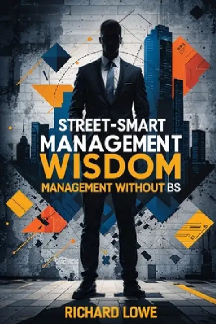 Street-Smart Management Wisdom: Management Without BS by Richard Lowe