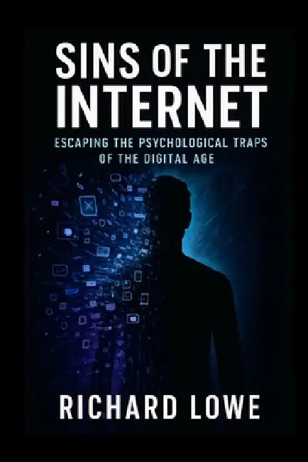 Sins of the Internet: Escaping the Psychological Traps of the Digital Age by Richard Lowe