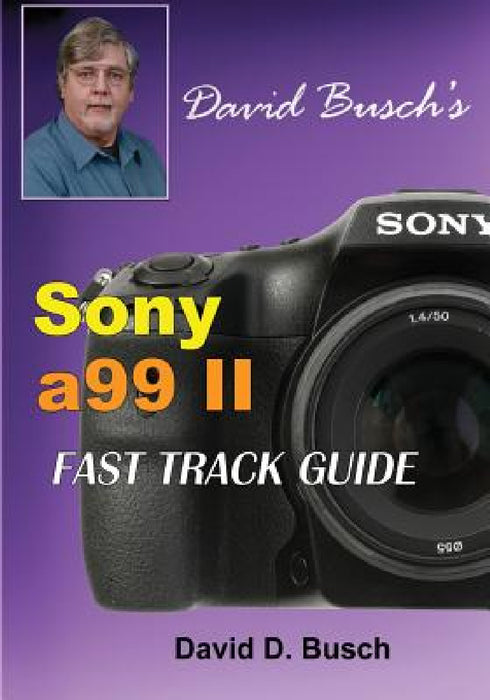 DAVID BUSCH'S Sony Alpha a99 II FAST TRACK GUIDE by David Busch