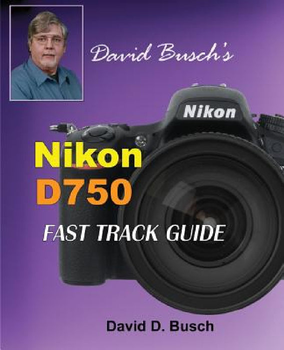 David Busch's Nikon D750 Fast Track Guide by David Busch