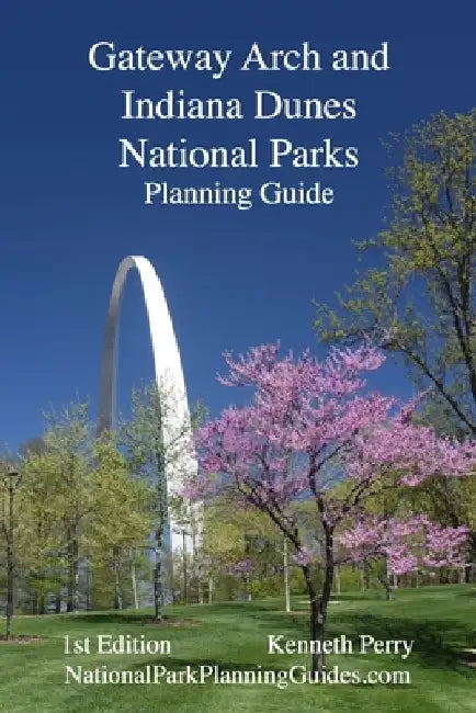 Gateway Arch and Indiana Dunes National Parks Planning Guide by Kenneth Perry