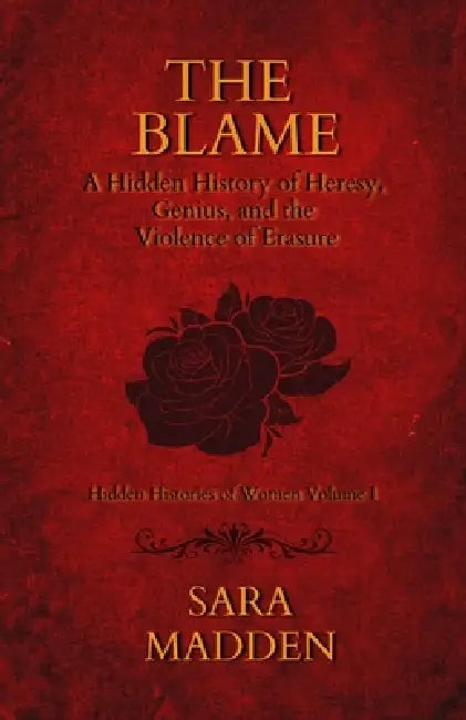 The Blame A Hidden History of Heresy, Genius, and the Violence of Erasure by Sara Madden