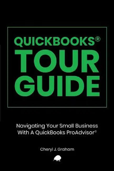 QuickBooks Tour Guide(r): Navigating Your Small Business with a QuickBooks Proadvisor(r) by Cheryl J. Graham