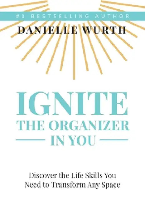Ignite the Organizer in You by Danielle Wurth