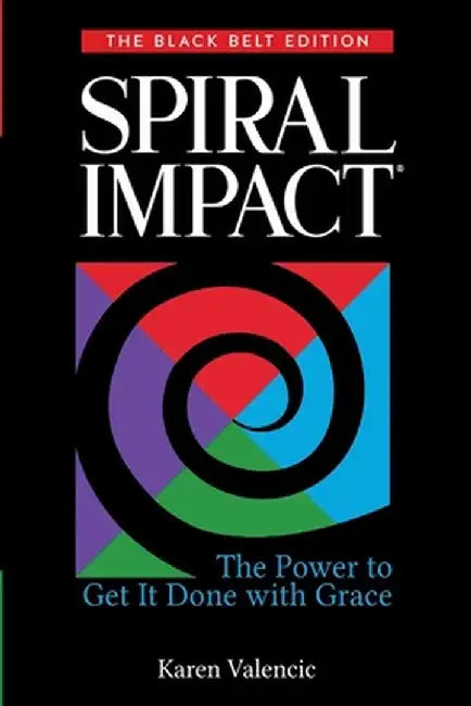 Spiral Impact: Black Belt Edition: The Power to Get It Done With Grace by Karen Valencic
