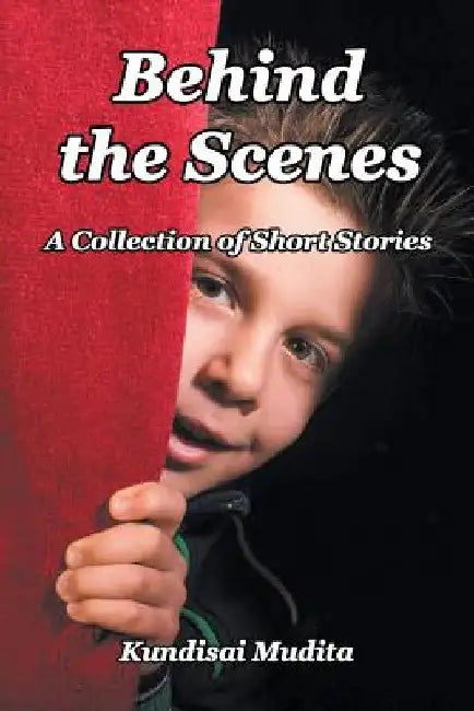 Behind the Scenes: A Collection of Short Stories by Kundisai Mudita