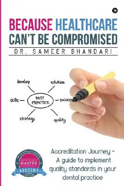 Because Healthcare Can't Be Compromised: Accreditation Journey - A guide to implement quality standards in your dental practice by Sameer Bhandari