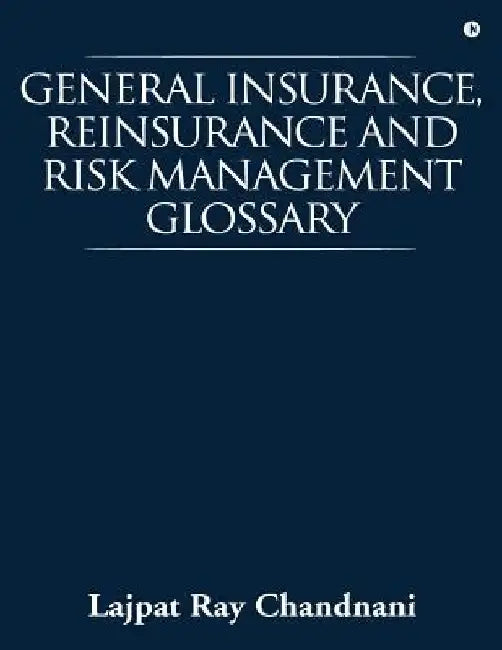 General Insurance, Reinsurance and Risk Management Glossary by Lajpat Ray Chandnani