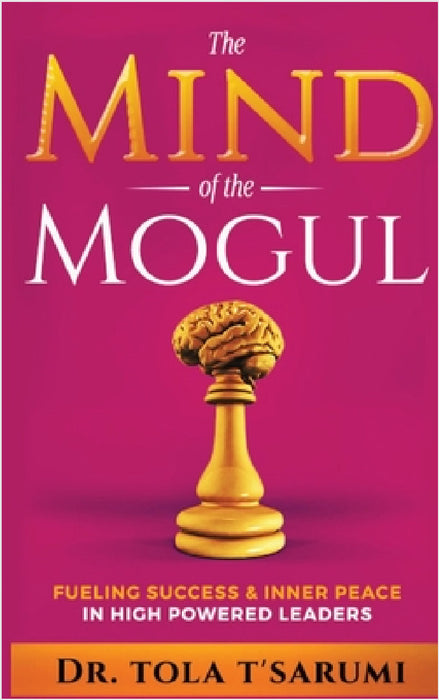 The Mind of the Mogul: Fueling Success & Inner Peace In High Powered Leaders by Tola T'Sarumi