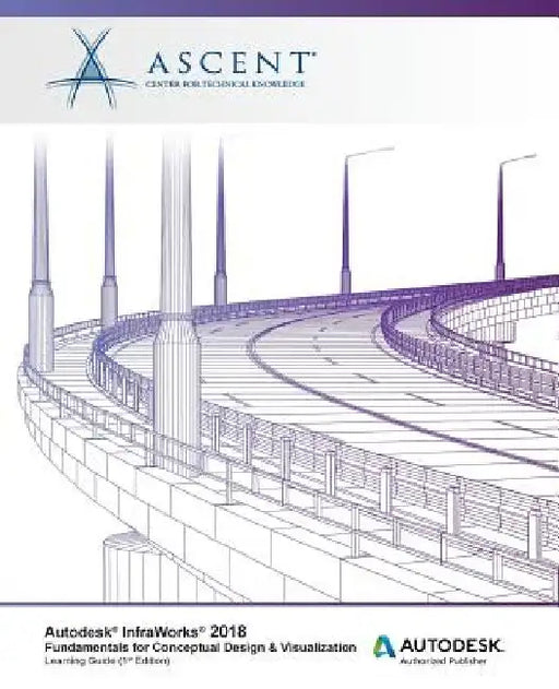 Autodesk InfraWorks 2018 Fundamentals for Conceptual Design & Visualization: Autodesk Authorized Publisher by Ascent -. Center for Technical Knowledge