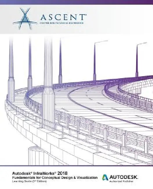 Autodesk InfraWorks 2018 Fundamentals for Conceptual Design & Visualization: Autodesk Authorized Publisher by Ascent -. Center for Technical Knowledge