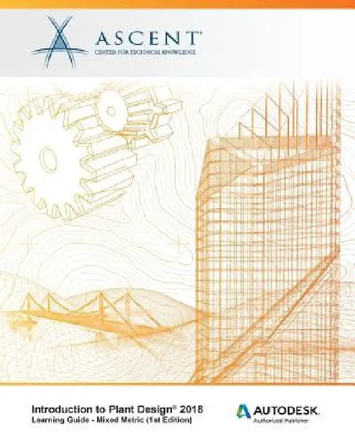 Introduction to Plant Design 2018 - Mixed Metric: Autodesk Authorized Publisher by Ascent -. Center for Technical Knowledge